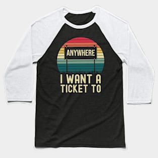 I want a Ticket To Anywhere-Travel Baseball T-Shirt